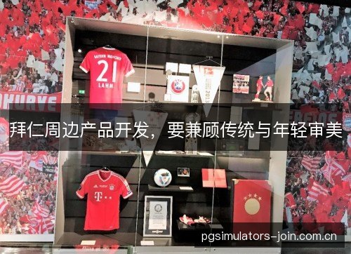 拜仁周边产品开发，要兼顾传统与年轻审美